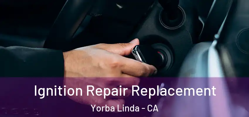 Ignition Repair Replacement Yorba Linda - CA